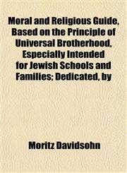 Moral and Religious Guide, Based on the Principle of Universal Brotherhood, Especially Intended for Jewish Schools and Families; Dedicated, by,1154932397,9781154932393