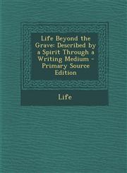 Life Beyond the Grave Described by a Spirit Through a Writing Medium - Primary Source Edition,1295852810,9781295852819