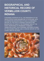 Biographical and Historical Record of Vermillion County, Indiana; Containing Portraits of All the Presidents of the United States from Washington to Cleveland, with Accompanying Biographies of Each; a Condensed History of the State of,1234167395,9781234167394