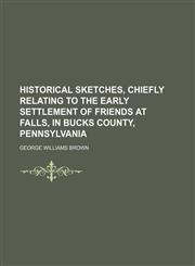 Historical Sketches, Chiefly Relating to the Early Settlement of Friends at Falls, in Bucks County, Pennsylvania,1151418501,9781151418500