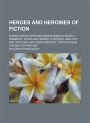 Heroes and heroines of fiction; famous characters and famous names in novels, romances, poems and dramas, classified, analyzed and criticised, with supplementary citations from the best authorities,1236464753,9781236464750