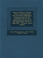 History of Beaver Springs, Penn'a And Centennial Souvenir Book. Published in Commemoration of the Celebration of the One Hundredth Anniversary of the,1293678902,9781293678909
