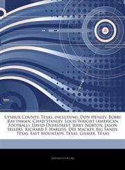 Articles On Upshur County, Texas, including Don Henley, Bobby Ray Inman, Chad Stanley, Louis Wright (american Football), David Overstreet, Jerry Norton, Jason Sellers, Richard F. Harless, Dee Mackey, Big Sandy, Texas, East Mountain, Texas,1244239445,9781244239449