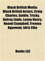 Black British Media Black British Actors, Craig Charles, Goldie, Tricky, Delroy Lindo, Lenny Henry, Naomi Campbell, Freema Agyeman, Idris Elba,1158092806,9781158092802