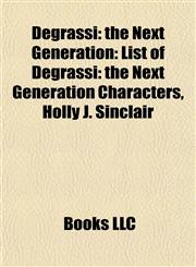 Degrassi the Next Generation: List of Degrassi: the Next Generation Characters, Holly J. Sinclair,1157032044,9781157032045