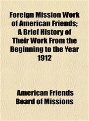 Foreign Mission Work of American Friends; A Brief History of Their Work From the Beginning to the Year 1912,1152657372,9781152657373