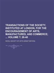 Transactions of the Society, Instituted at London, for the Encouragement of Arts, Manufactures, and Commerce Volume т. 26-40;,1231018682,9781231018682