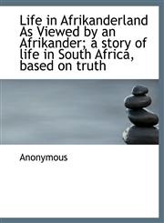 Life in Afrikanderland As Viewed by an Afrikander; a story of life in South Africa, based on truth,1115916416,9781115916417