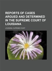 Reports of Cases Argued and Determined in the Supreme Court of Louisiana (Volume 30;&nbsp;v. 81),1150157984,9781150157981