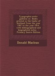 Typographia Scoto-Gadelica; Or, Books Printed in the Gaelic of Scotland from the Year 1567 to the Year 1914, with Bibliographical and Biographical Not,1295400790,9781295400799