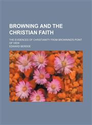 Browning and the Christian Faith; The Evidences of Christianity From Browning's Point of View,1459051335,9781459051331