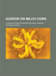 Guenon on milch cows; A treatise upon the bovine species in general,1234382229,9781234382223