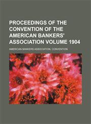 Proceedings of the Convention of the American Bankers' Association Volume 1904,113022564X,9781130225648