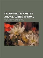 Crown glass cutter and glazier's manual,1235994767,9781235994760