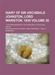 Diary of Sir Archibald Johnston, Lord Wariston. 1639; --The Preservation of the Honours of Scotland, 1651-52,1150063254,9781150063251