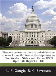 Element Concentrations in Rehabilitation Species from Thirteen Coal-Stripmines in Five Western States and Alaska Usgs Open-File Report 81-182,1288968973,9781288968978