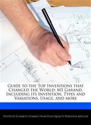 Guide to the Top Inventions that Changed the World M1 Garand, Including its Invention, Types and Variations, Usage, and more,1286829372,9781286829370