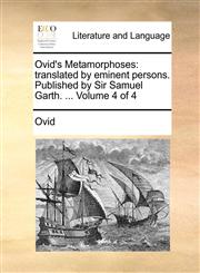 Ovid's Metamorphoses translated by eminent persons. Published by Sir Samuel Garth. ...  Volume 4 of 4,1140979280,9781140979289