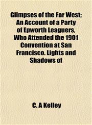 Glimpses of the Far West; An Account of a Party of Epworth Leaguers, Who Attended the 1901 Convention at San Francisco. Lights and Shadows of,1152267493,9781152267497