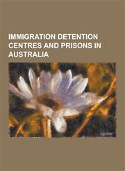 Immigration Detention Centres and Prisons in Australia Baxter Immigration Reception and Processing Centre, Chilout, Christmas Island Immigration Rece,1230626824,9781230626826
