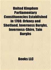 United Kingdom Parliamentary Constituencies Established in 1708 Orkney and Shetland, Inverness Burghs, Inverness-Shire, Tain Burghs,1155804414,9781155804415
