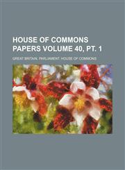 House of Commons papers Volume 40, pt. 1,1130427455,9781130427455
