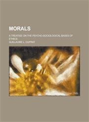 Morals; A Treatise on the Psycho-Sociological Bases of Ethics,1234311380,9781234311384