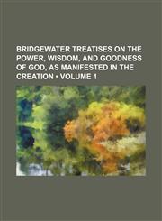 Bridgewater Treatises on the Power, Wisdom, and Goodness of God, as Manifested in the Creation (Volume 1 ),1235659186,9781235659188