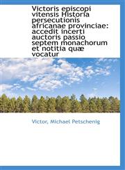 Victoris episcopi vitensis Historia persecutionis africanae provinciae accedit incerti auctoris pas,1103321161,9781103321162