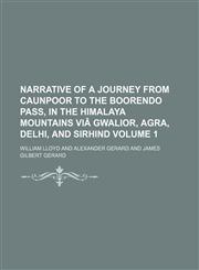 Narrative of a journey from Caunpoor to the Boorendo pass, in the Himalaya Mountains viâ Gwalior, Agra, Delhi, and Sirhind Volume 1,1150464895,9781150464898