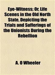 Eye-Witness; Or, Life Scenes in the Old North State, Depicting the Trials and Sufferings of the Unionists During the Rebellion,1154701638,9781154701630