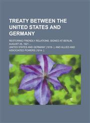 Treaty Between the United States and Germany; Restoring Friendly Relations. Signed at Berlin, August 25, 1921 ...,1234188163,9781234188160