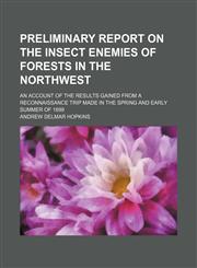 Preliminary Report on the Insect Enemies of Forests in the Northwest; An Account of the Results Gained From a Reconnaissance Trip Made in the Spring and Early Summer of 1899,1151401943,9781151401946