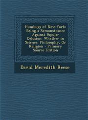 Humbugs of New-York Being a Remonstrance Against Popular Delusion; Whether in Science, Philosophy, Or Religion - Primary Source Edition,1294288407,9781294288404