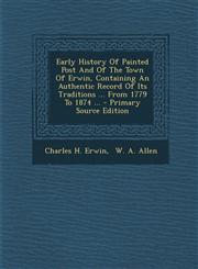 Early History of Painted Post and of the Town of Erwin, Containing an Authentic Record of Its Traditions ... from 1779 to 1874 ... - Primary Source Ed,1294757164,9781294757160