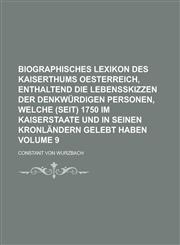 Biographisches Lexikon des Kaiserthums Oesterreich, enthaltend die Lebensskizzen der denkwürdigen Personen, welche (seit) 1750 im Kaiserstaate und in seinen Kronländern gelebt haben Volume 9,1230050043,9781230050041