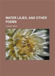 Water Lilies, and Other Poems,115324473X,9781153244732