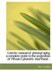 Eclectic Manual of Phonography; A Complete Guide to the Acquisition of Pitman's Phonetic Shorthand .,1117185982,9781117185989
