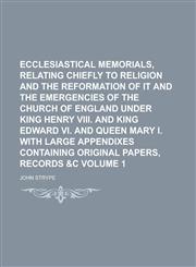 Ecclesiastical Memorials, Relating Chiefly to Religion and the Reformation of it and the Emergencies of the Church of England Under King Henry VIII. and King Edward VI. and Queen Mary I. with Large Appendixes Containing Original Volume 1,1236768442,9781236768445