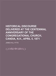 Historical Discourse Delivered at the Centennial Anniversary of the Congregational Church, Candia, N.h., April 5, 1871,1150145374,9781150145377