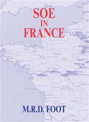 SOE in France An Account of the Work of the British Special Operations Executive in France 1940-1944,0415408008,9780415408004