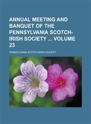 Annual Meeting and Banquet of the Pennsylvania Scotch-Irish Society Volume 23,123409858X,9781234098582