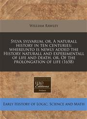 Sylva sylvarum, or, A naturall history in ten centuries whereunto is newly added the History naturall and experimentall of life and death, or, Of the prolongation of life (1658),1240846010,9781240846016