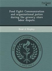 Food fight Communication and organizational justice during the grocery store labor dispute.,1243740574,9781243740571