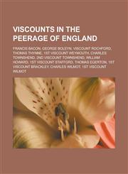 Viscounts in the Peerage of England Francis Bacon, George Boleyn, Viscount Rochford, Thomas Thynne, 1st Viscount Weymouth, Charles Townshend, 2nd Viscount Townshend, William Howard, 1st Viscount Stafford, Thomas Egerton,1157694667,9781157694663