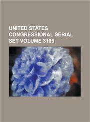 United States Congressional Serial Set Volume 3185,1234062046,9781234062040