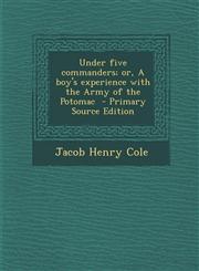 Under five commanders; or, A boy's experience with the Army of the Potomac  - Primary Source Edition,1295886170,9781295886173