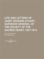 Life and Letters of Janet Erskine Stuart, Superior General of the Society of the Sacred Heart, 1857-1914; By Maud Monahan,1150456698,9781150456695