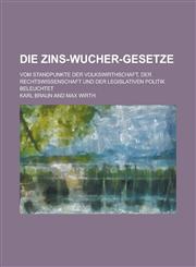 Die Zins-Wucher-Gesetze; Vom Standpunkte Der Volkswirthschaft, Der Rechtswissenschaft Und Der Legislativen Politik Beleuchtet,1158498772,9781158498772