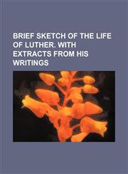 Brief sketch of the life of Luther. With extracts from his writings,115446928X,9781154469288